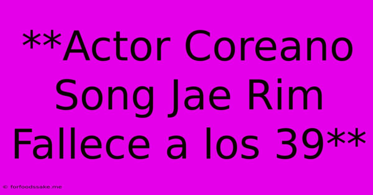 **Actor Coreano Song Jae Rim Fallece A Los 39**