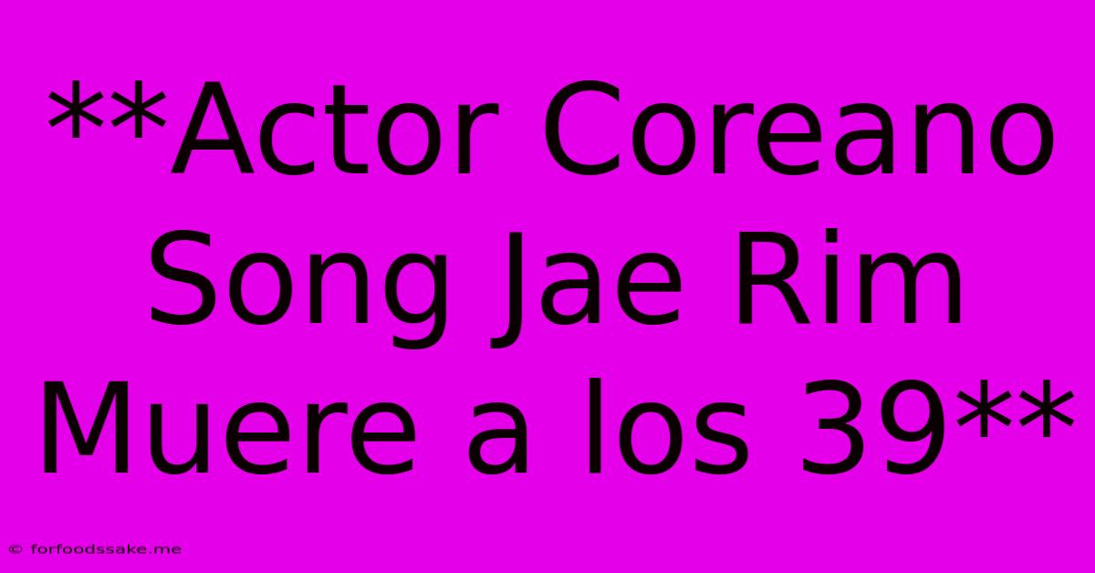 **Actor Coreano Song Jae Rim Muere A Los 39** 