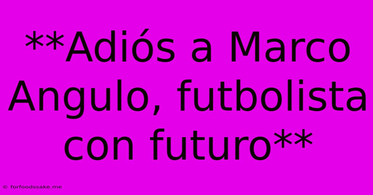 **Adiós A Marco Angulo, Futbolista Con Futuro**