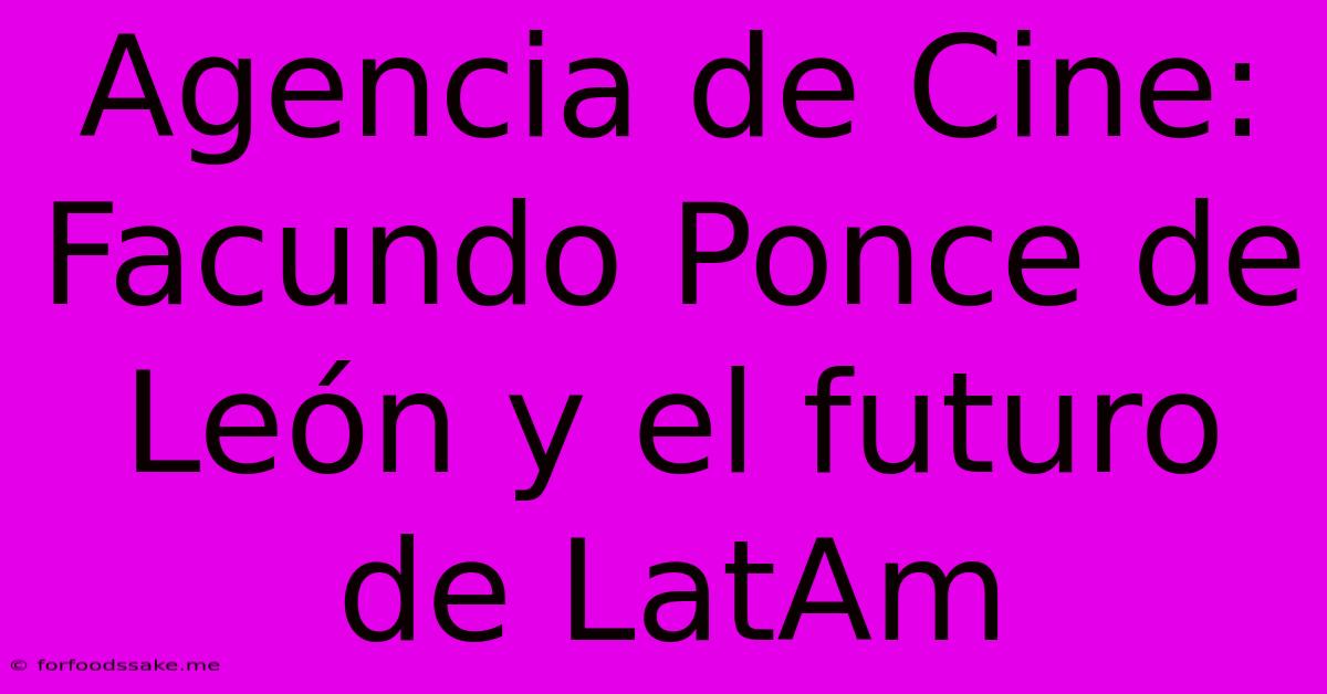 Agencia De Cine: Facundo Ponce De León Y El Futuro De LatAm