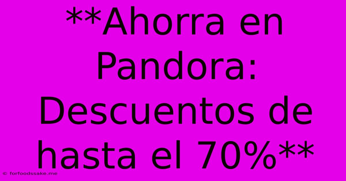 **Ahorra En Pandora: Descuentos De Hasta El 70%**