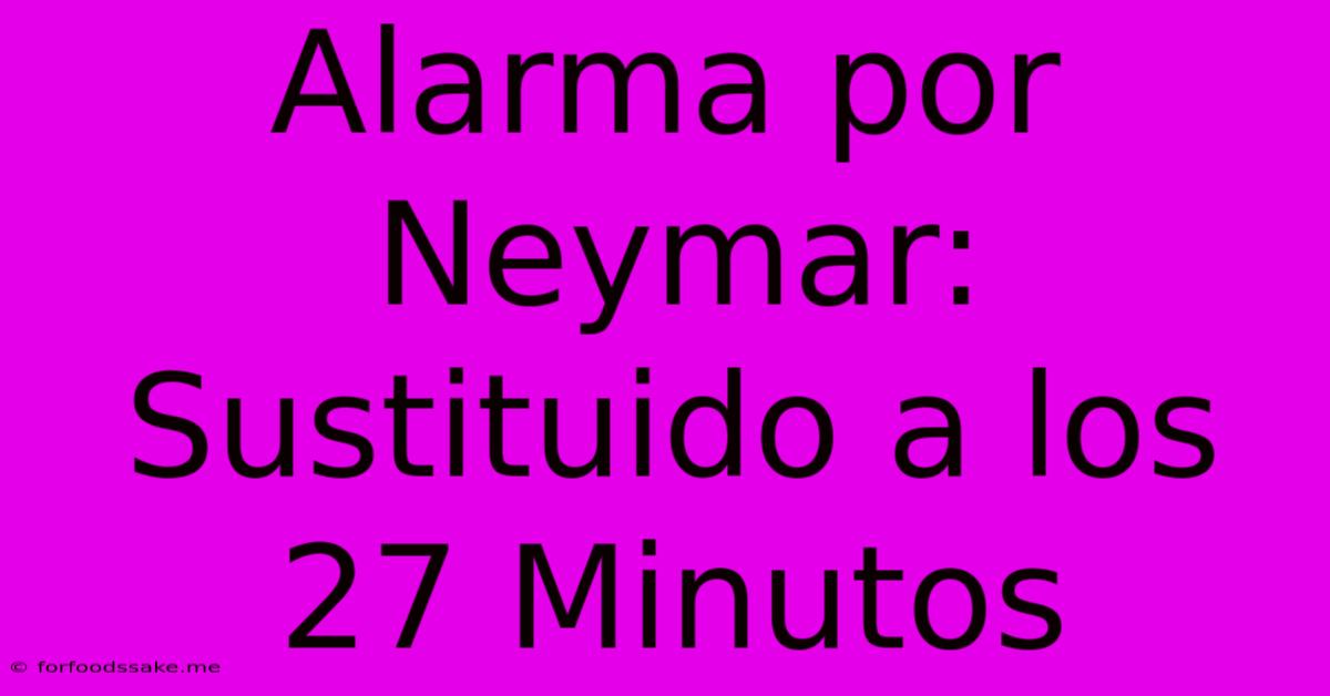 Alarma Por Neymar: Sustituido A Los 27 Minutos