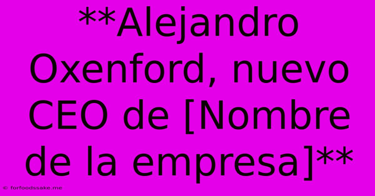 **Alejandro Oxenford, Nuevo CEO De [Nombre De La Empresa]**