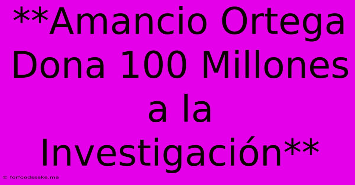 **Amancio Ortega Dona 100 Millones A La Investigación**