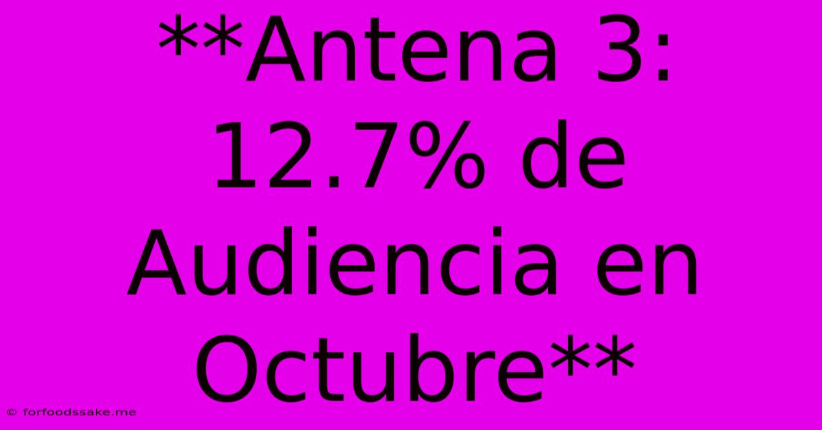 **Antena 3: 12.7% De Audiencia En Octubre** 