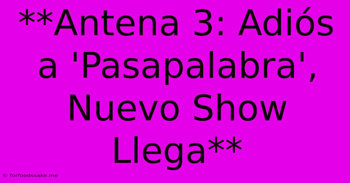 **Antena 3: Adiós A 'Pasapalabra', Nuevo Show Llega** 