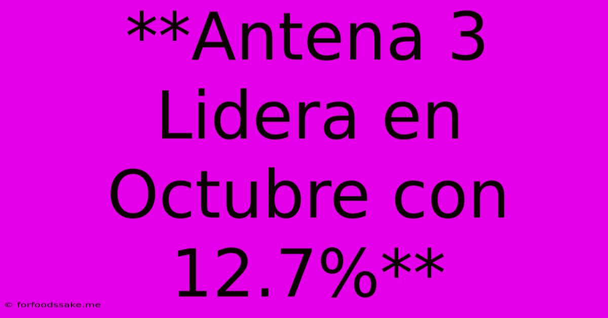 **Antena 3 Lidera En Octubre Con 12.7%**