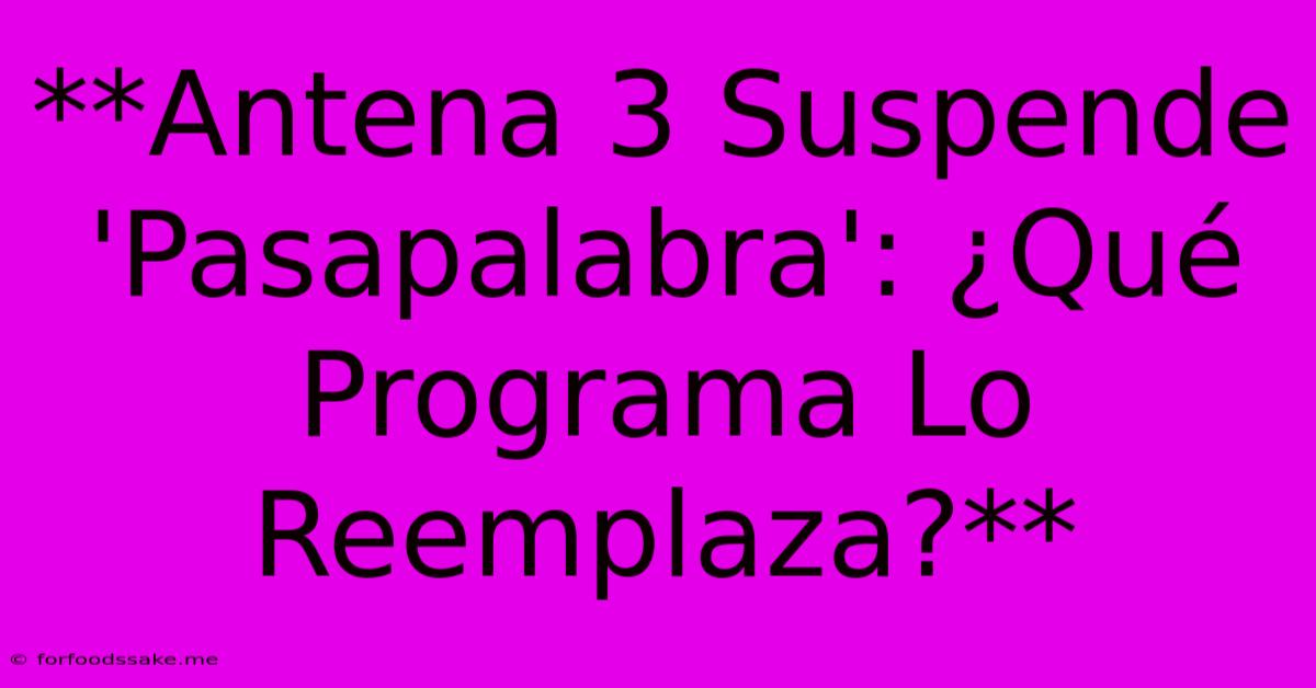 **Antena 3 Suspende 'Pasapalabra': ¿Qué Programa Lo Reemplaza?**