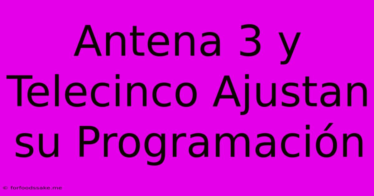 Antena 3 Y Telecinco Ajustan Su Programación