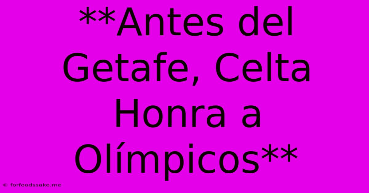 **Antes Del Getafe, Celta Honra A Olímpicos**