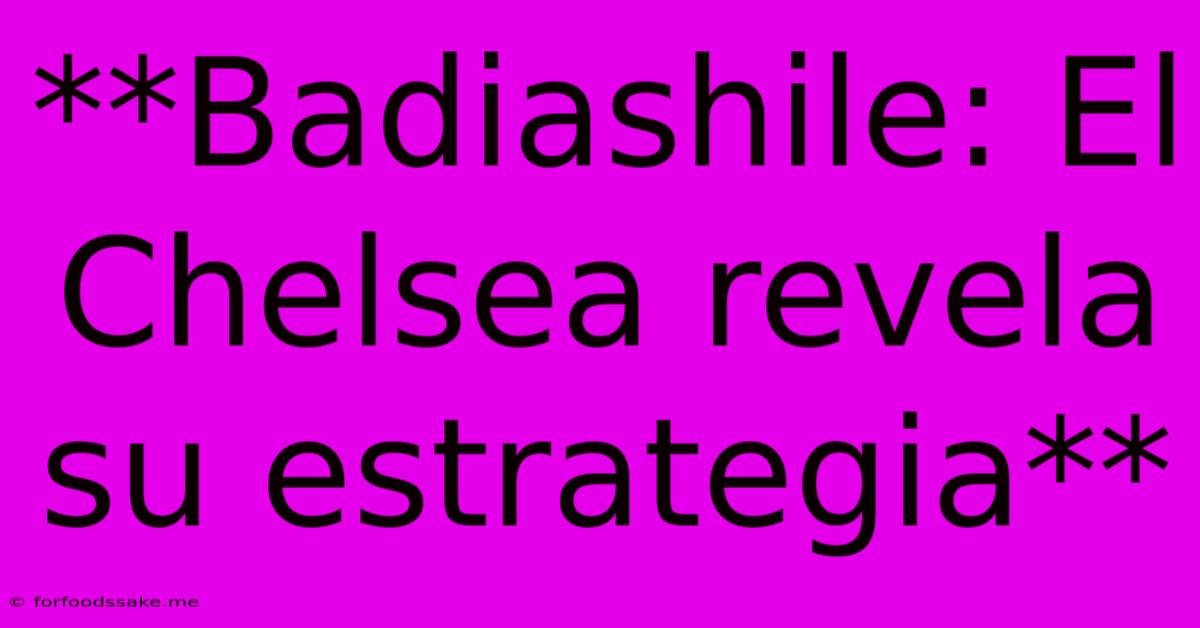 **Badiashile: El Chelsea Revela Su Estrategia** 