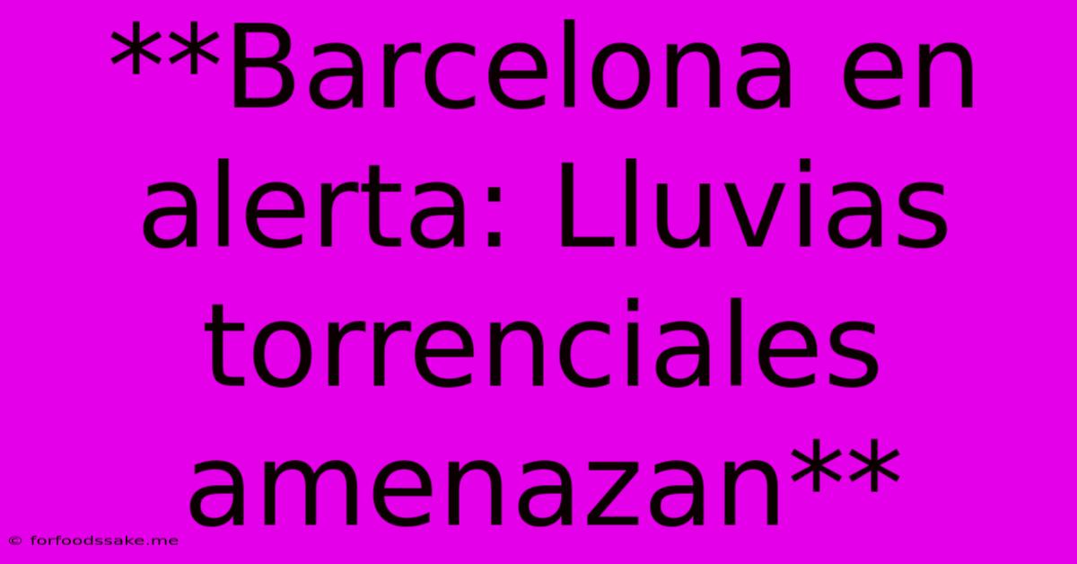 **Barcelona En Alerta: Lluvias Torrenciales Amenazan**