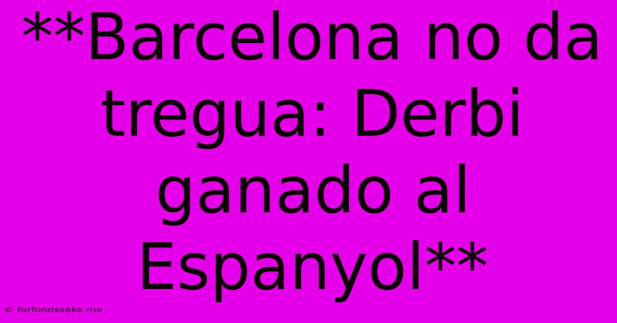 **Barcelona No Da Tregua: Derbi Ganado Al Espanyol**