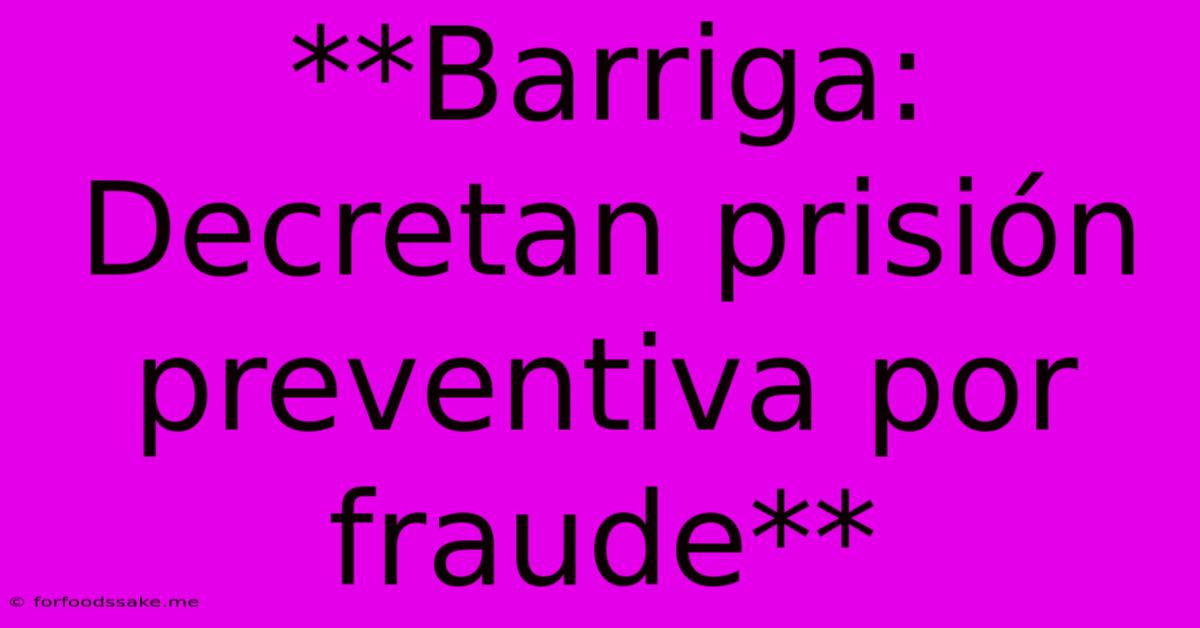 **Barriga: Decretan Prisión Preventiva Por Fraude** 