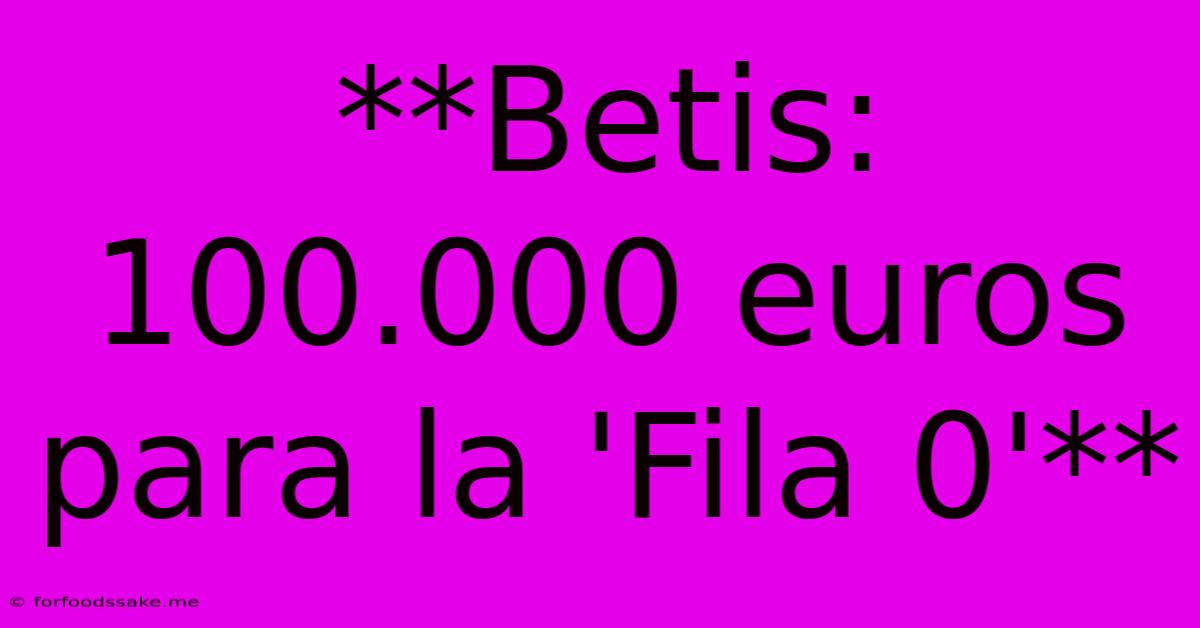 **Betis: 100.000 Euros Para La 'Fila 0'**