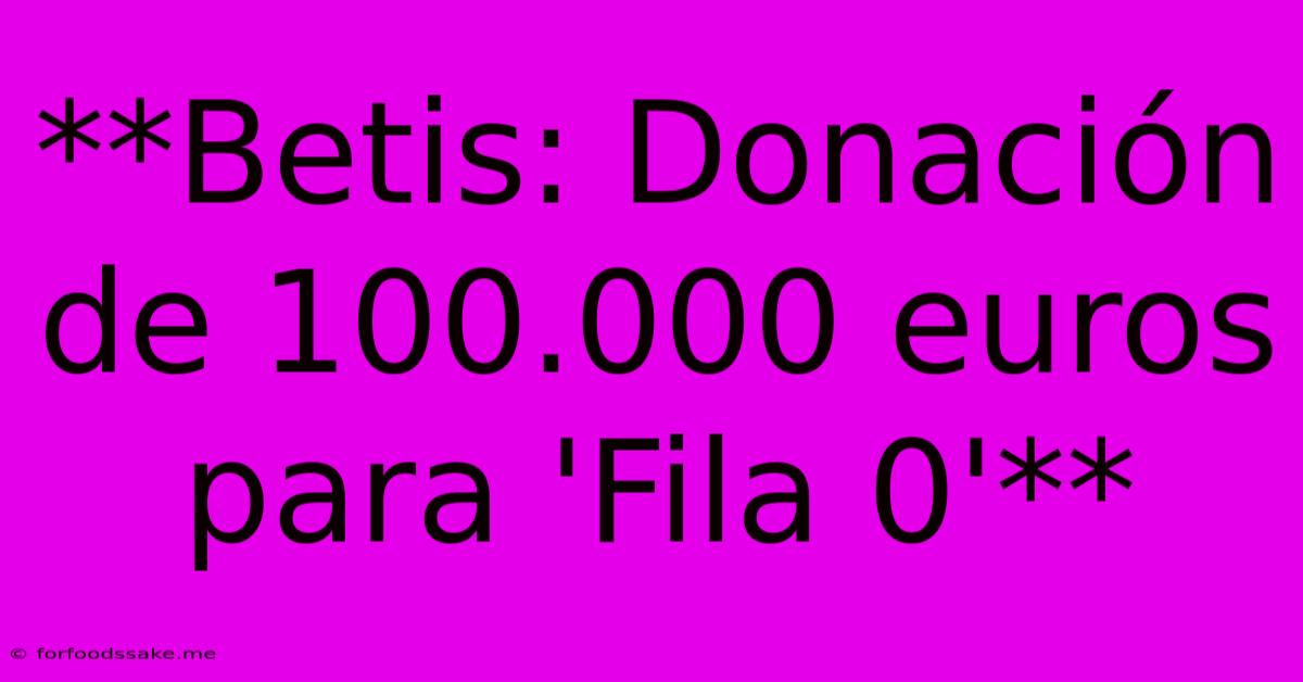 **Betis: Donación De 100.000 Euros Para 'Fila 0'** 