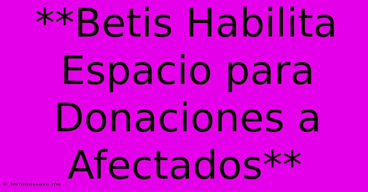 **Betis Habilita Espacio Para Donaciones A Afectados**