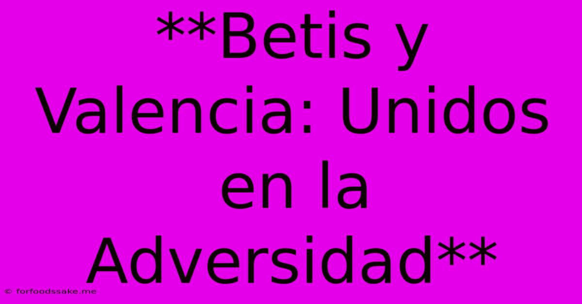 **Betis Y Valencia: Unidos En La Adversidad** 