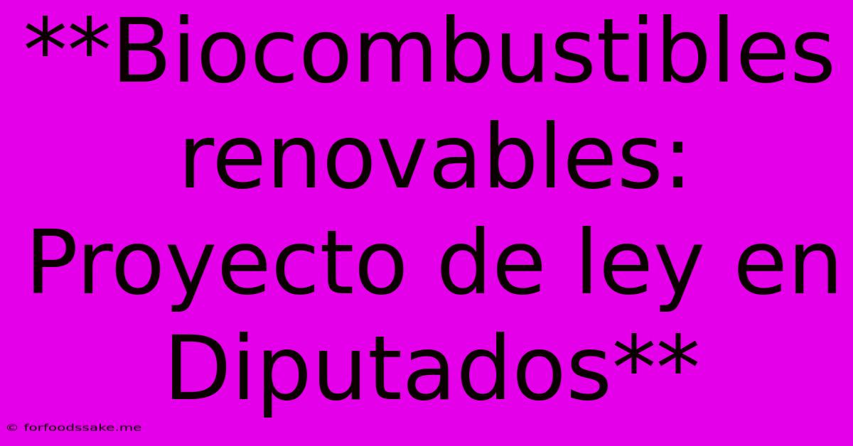 **Biocombustibles Renovables: Proyecto De Ley En Diputados**