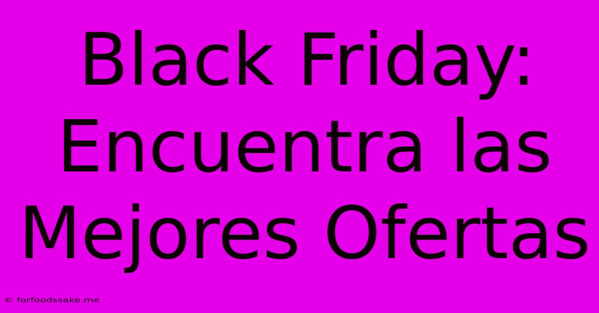 Black Friday: Encuentra Las Mejores Ofertas