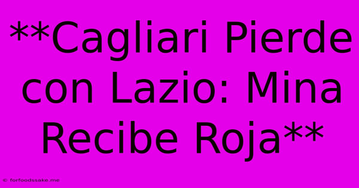 **Cagliari Pierde Con Lazio: Mina Recibe Roja**