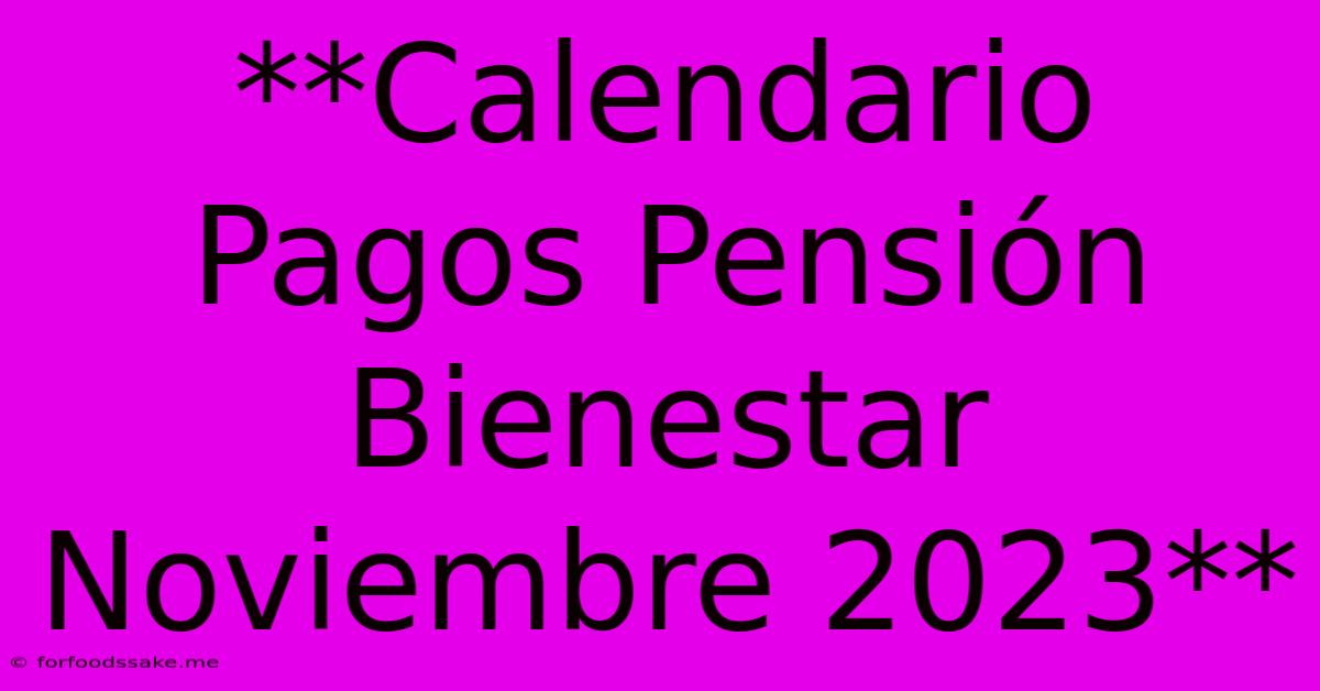 **Calendario Pagos Pensión Bienestar Noviembre 2023**