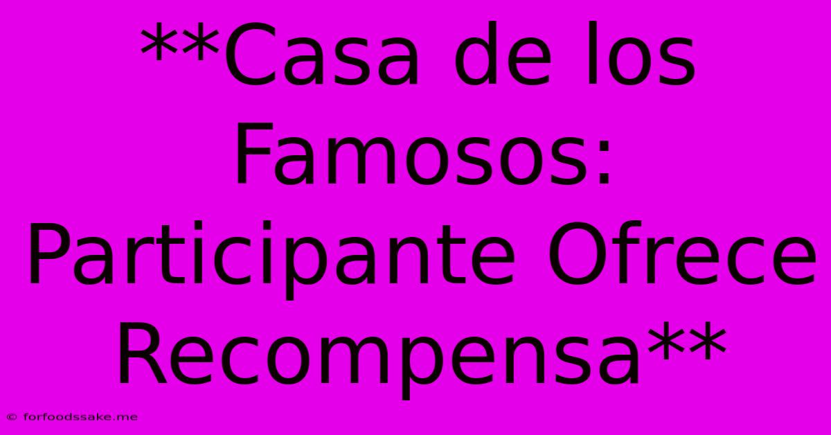 **Casa De Los Famosos: Participante Ofrece Recompensa**