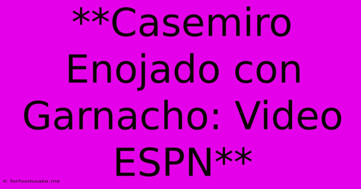 **Casemiro Enojado Con Garnacho: Video ESPN**