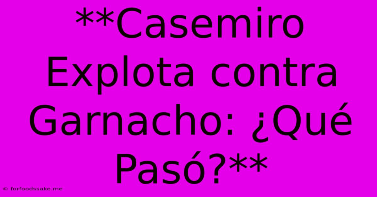 **Casemiro Explota Contra Garnacho: ¿Qué Pasó?**