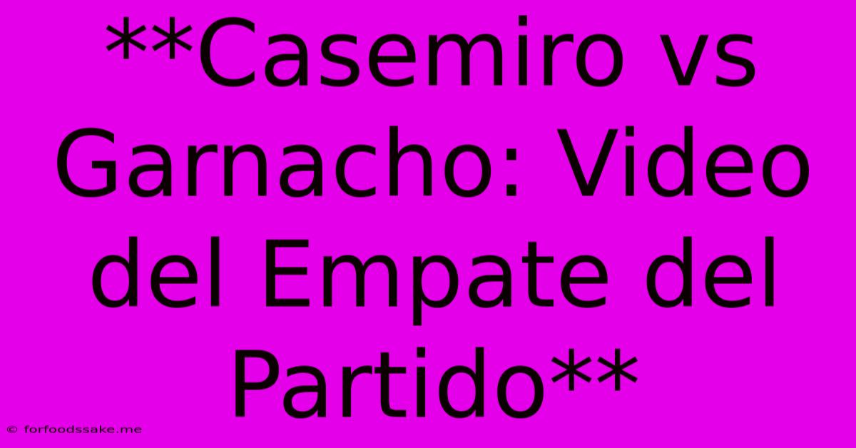 **Casemiro Vs Garnacho: Video Del Empate Del Partido** 