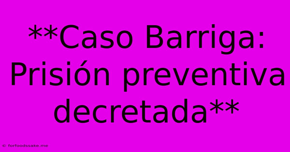 **Caso Barriga: Prisión Preventiva Decretada**