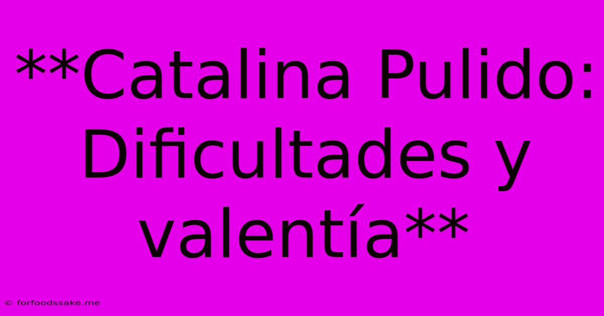 **Catalina Pulido: Dificultades Y Valentía**