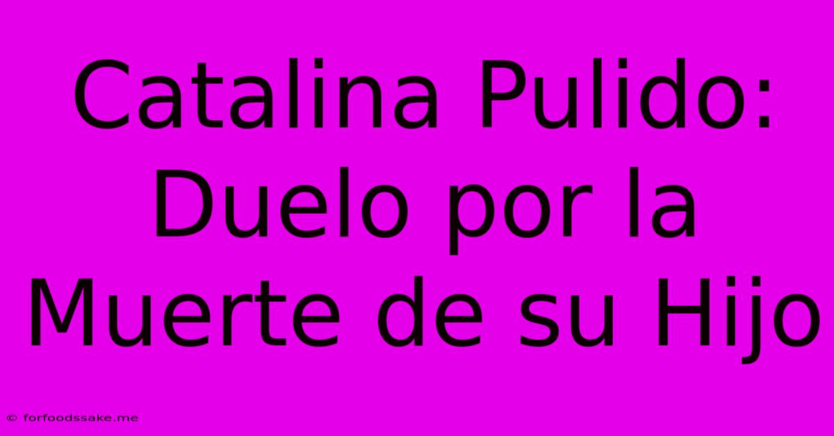 Catalina Pulido: Duelo Por La Muerte De Su Hijo