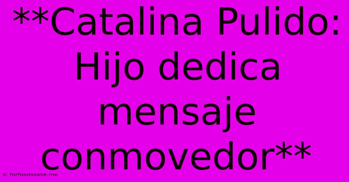 **Catalina Pulido: Hijo Dedica Mensaje Conmovedor**