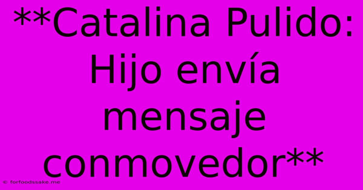 **Catalina Pulido: Hijo Envía Mensaje Conmovedor** 