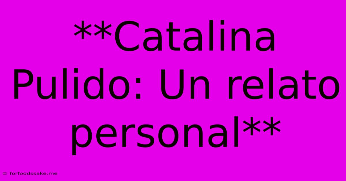 **Catalina Pulido: Un Relato Personal** 