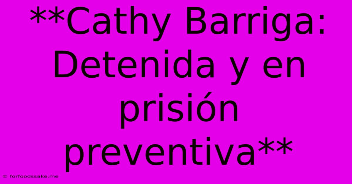 **Cathy Barriga: Detenida Y En Prisión Preventiva**