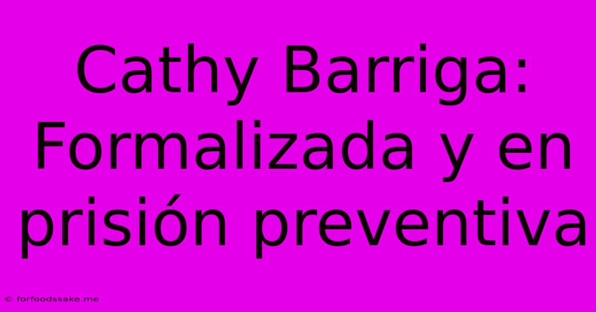 Cathy Barriga: Formalizada Y En Prisión Preventiva