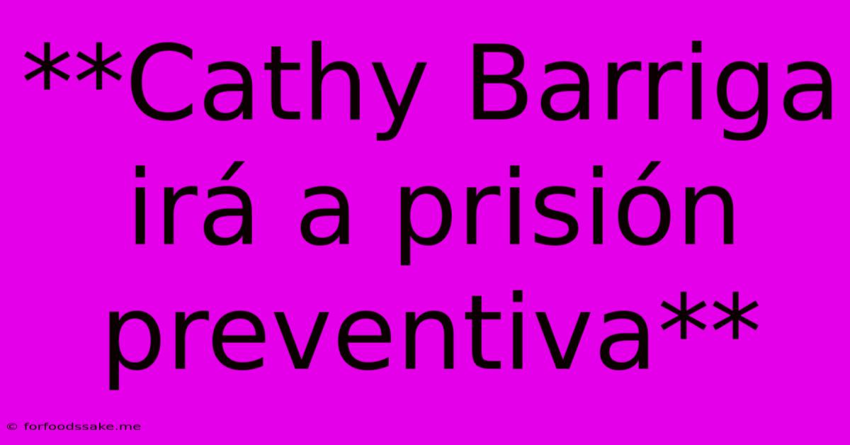 **Cathy Barriga Irá A Prisión Preventiva**