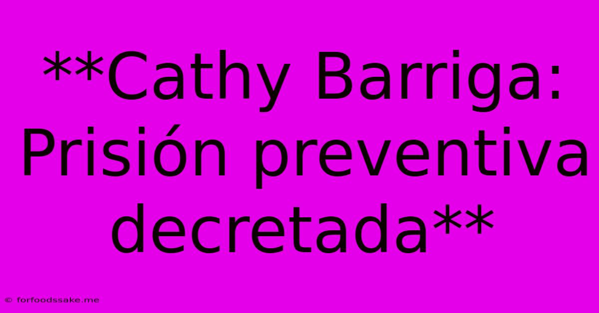 **Cathy Barriga: Prisión Preventiva Decretada**