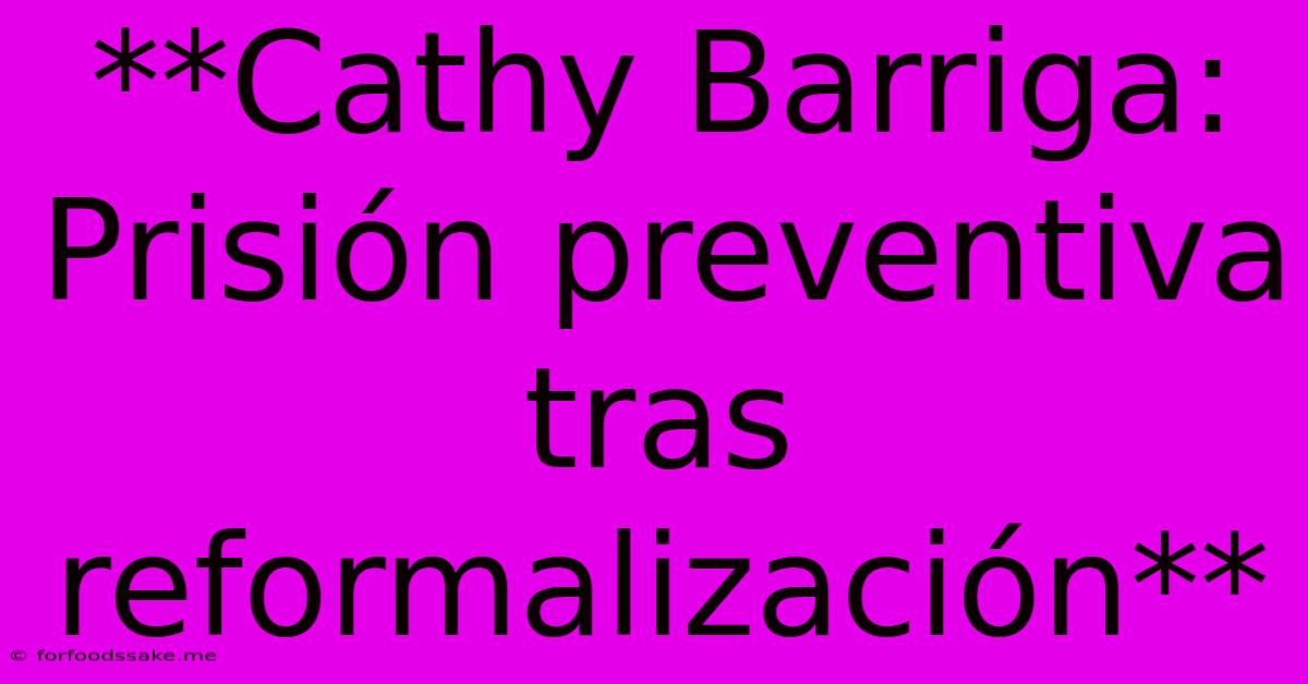 **Cathy Barriga: Prisión Preventiva Tras Reformalización**