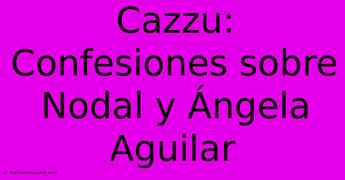 Cazzu: Confesiones Sobre Nodal Y Ángela Aguilar