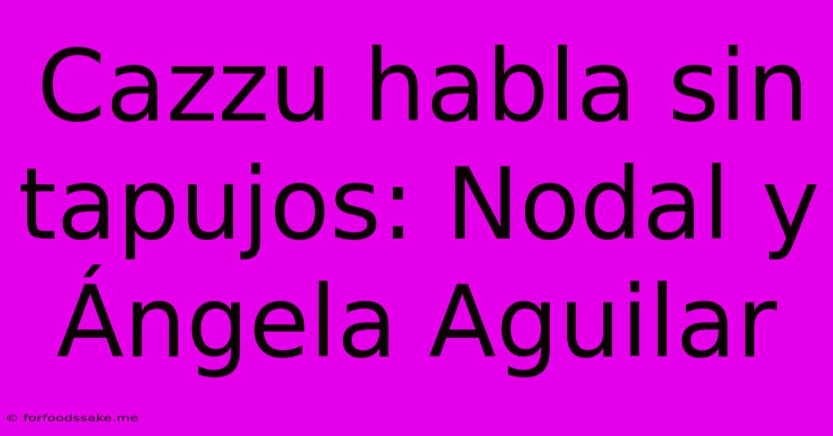 Cazzu Habla Sin Tapujos: Nodal Y Ángela Aguilar