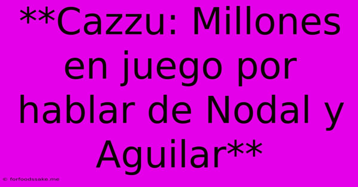 **Cazzu: Millones En Juego Por Hablar De Nodal Y Aguilar**