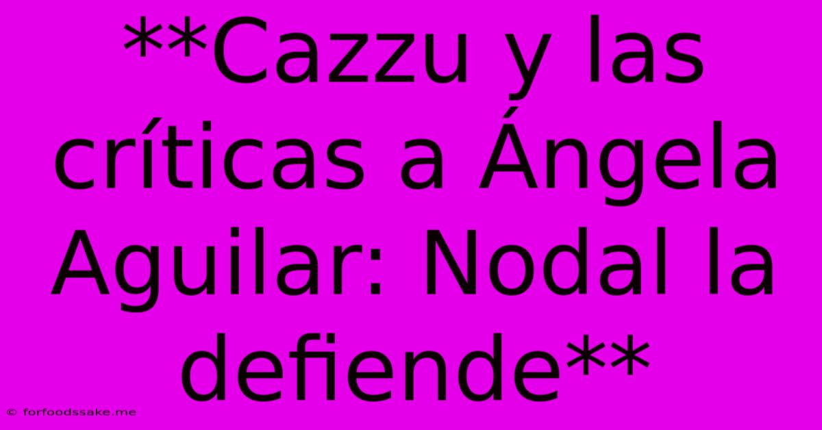 **Cazzu Y Las Críticas A Ángela Aguilar: Nodal La Defiende**