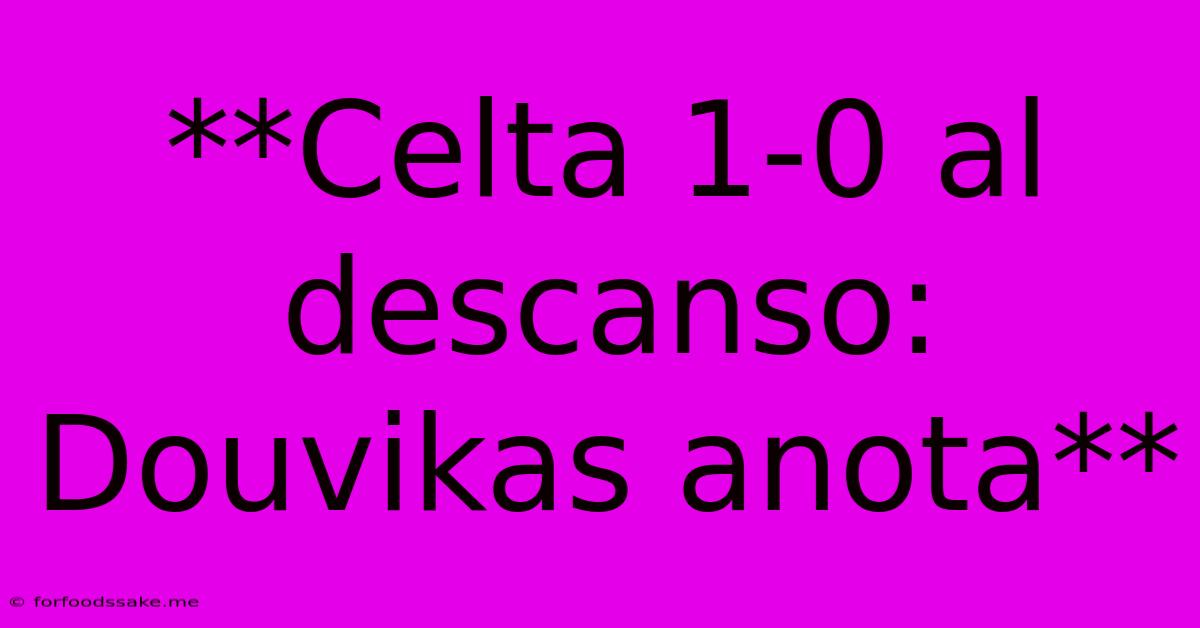 **Celta 1-0 Al Descanso: Douvikas Anota**