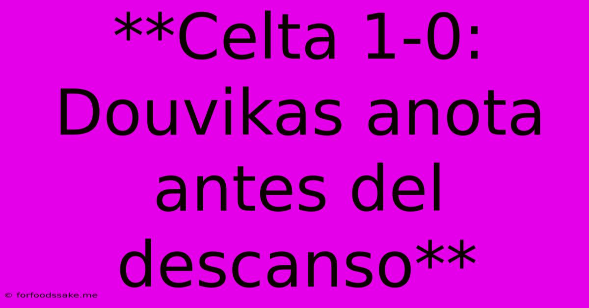 **Celta 1-0: Douvikas Anota Antes Del Descanso**