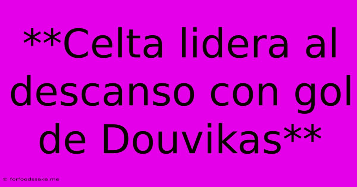 **Celta Lidera Al Descanso Con Gol De Douvikas**