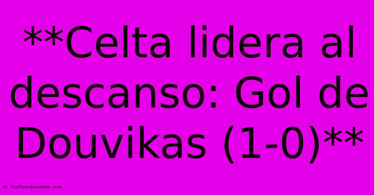 **Celta Lidera Al Descanso: Gol De Douvikas (1-0)**