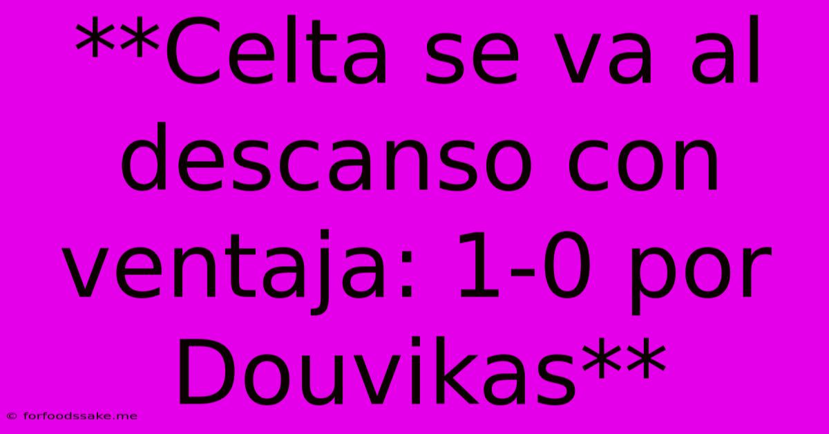 **Celta Se Va Al Descanso Con Ventaja: 1-0 Por Douvikas** 